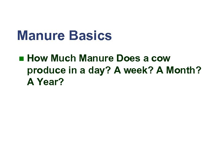 Manure Basics n How Much Manure Does a cow produce in a day? A