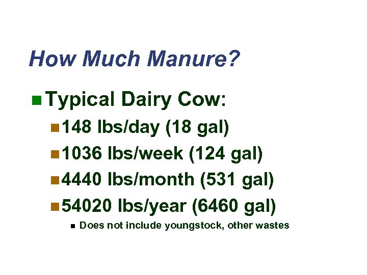 How Much Manure? n Typical Dairy Cow: n 148 lbs/day (18 gal) n 1036