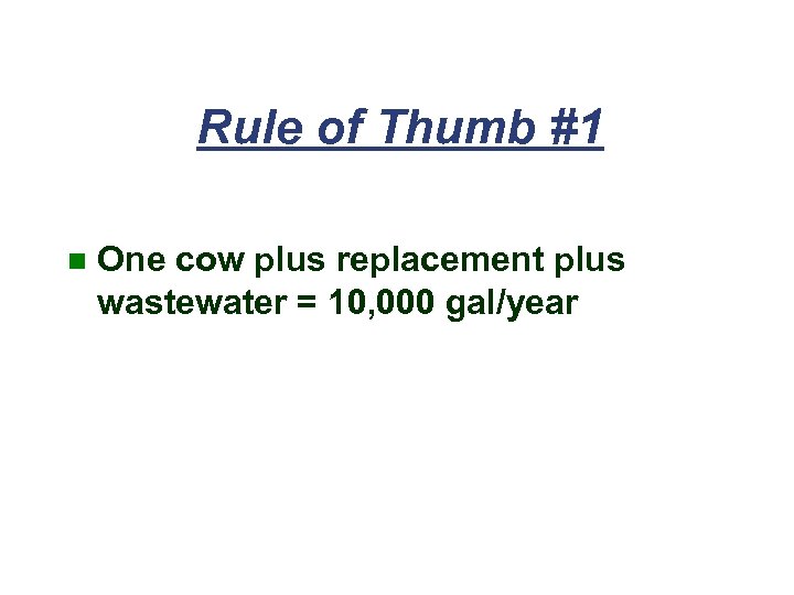 Rule of Thumb #1 n One cow plus replacement plus wastewater = 10, 000