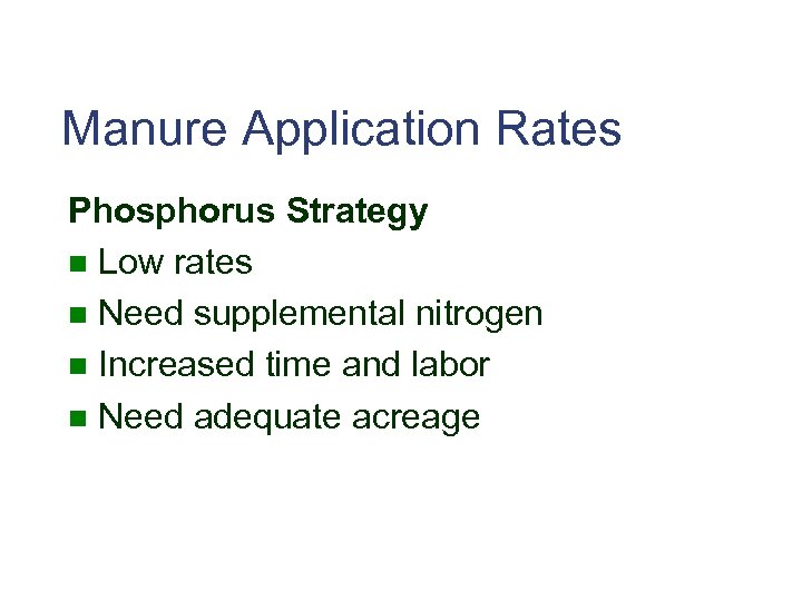 Manure Application Rates Phosphorus Strategy n Low rates n Need supplemental nitrogen n Increased