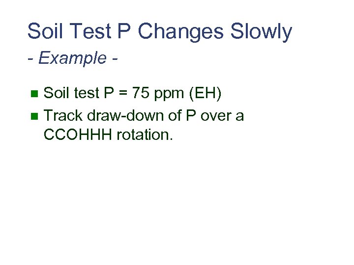 Soil Test P Changes Slowly - Example Soil test P = 75 ppm (EH)