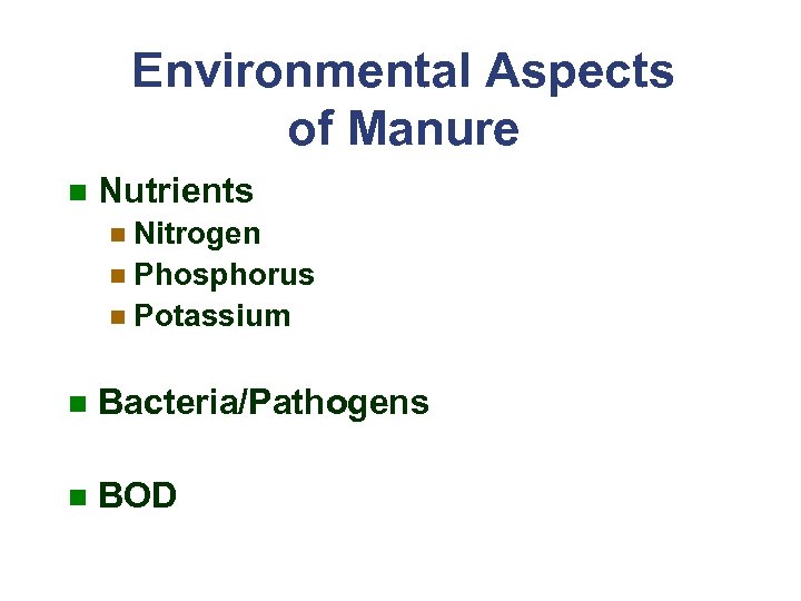 Environmental Aspects of Manure n Nutrients n Nitrogen n Phosphorus n Potassium n Bacteria/Pathogens