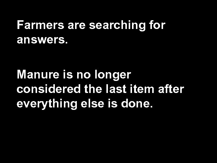 Farmers are searching for answers. Manure is no longer considered the last item after