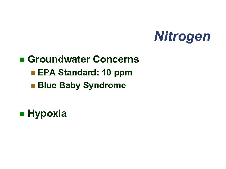 Nitrogen n Groundwater Concerns n EPA Standard: 10 ppm n Blue Baby Syndrome n