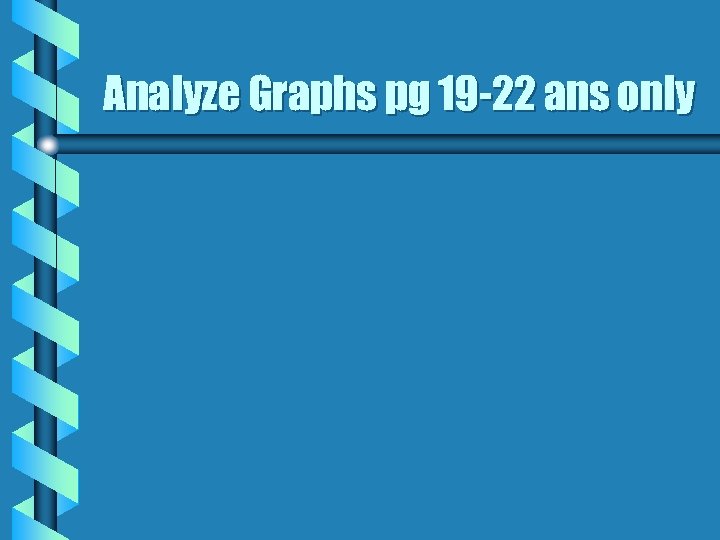 Analyze Graphs pg 19 -22 ans only 