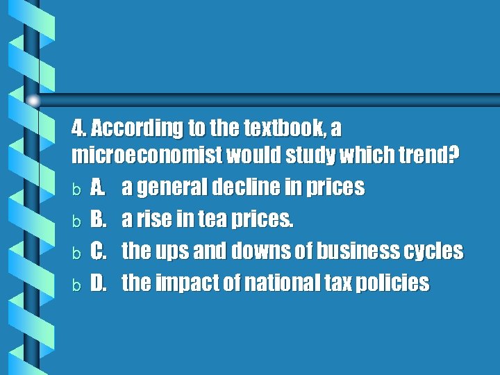 4. According to the textbook, a microeconomist would study which trend? b A. a