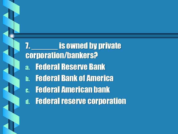 7. ______ is owned by private corporation/bankers? a. Federal Reserve Bank b. Federal Bank