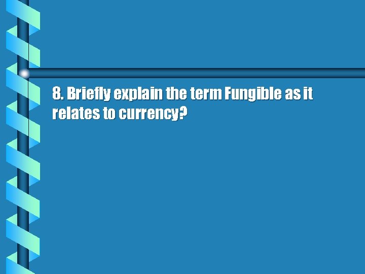 8. Briefly explain the term Fungible as it relates to currency? 