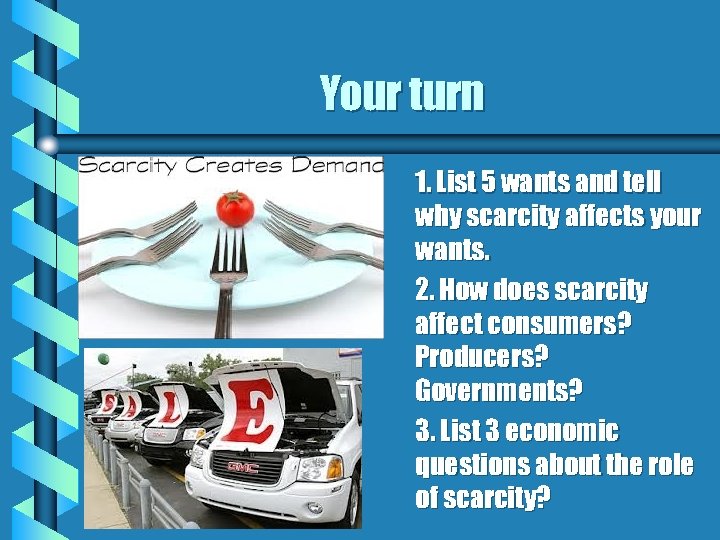 Your turn 1. List 5 wants and tell why scarcity affects your wants. 2.