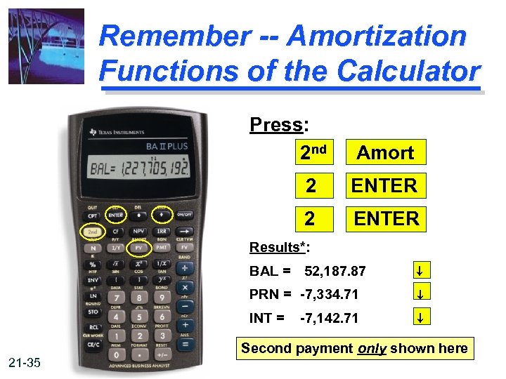 Remember -- Amortization Functions of the Calculator Press: 2 nd Amort 2 ENTER Results*: