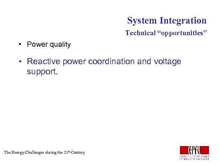 System Integration Technical “opportunities” • Power quality • Reactive power coordination and voltage support.