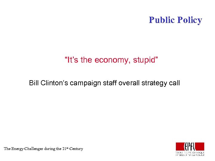 Public Policy “It’s the economy, stupid” Bill Clinton’s campaign staff overall strategy call The