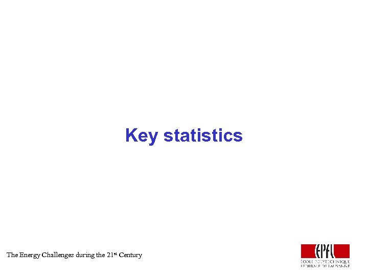 Key statistics The Energy Challenges during the 21 st Century 