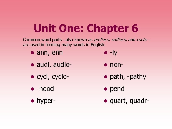 Unit One: Chapter 6 Common word parts—also known as prefixes, suffixes, and roots— are