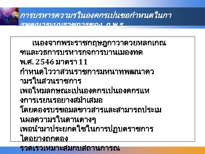 การบรหารความรในองคกรเปนขอกำหนดในกา รพฒนาระบบราชการของ ก. พ. ร. เนองจากพระราชกฤษฎกาวาดวยหลกเกณ ฑและวธการบรหารกจการบานเมองทด พ. ศ. 2546 มาตรา 11 กำหนดไววาสวนราชการมหนาทพฒนาคว ามรในสวนราชการ