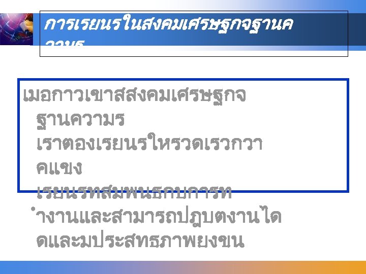 การเรยนรในสงคมเศรษฐกจฐานค วามร เมอกาวเขาสสงคมเศรษฐกจ ฐานความร เราตองเรยนรใหรวดเรวกวา คแขง เรยนรทสมพนธกบการท ำงานและสามารถปฎบตงานได ดและมประสทธภาพยงขน 