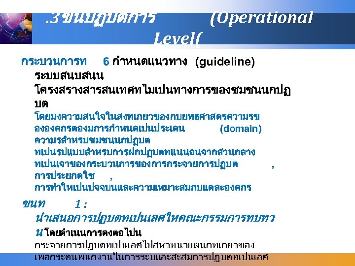 . 3ขนปฏบตการ (Operational Level( กระบวนการท 6 กำหนดแนวทาง (guideline) ระบบสนบสนน โครงสรางสารสนเทศทไมเปนทางการของชมชนนกปฏ บต โดยมงความสนใจในสงทเกยวของกบยทธศาสตรความรข ององคกรตองมการกำหนดเปนประเดน (domain)