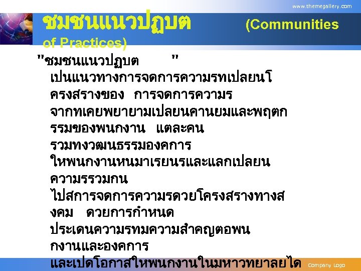 ชมชนแนวปฏบต www. themegallery. com (Communities of Practices) "ชมชนแนวปฏบต " เปนแนวทางการจดการความรทเปลยนโ ครงสรางของ การจดการความร จากทเคยพยายามเปลยนคานยมและพฤตก รรมของพนกงาน