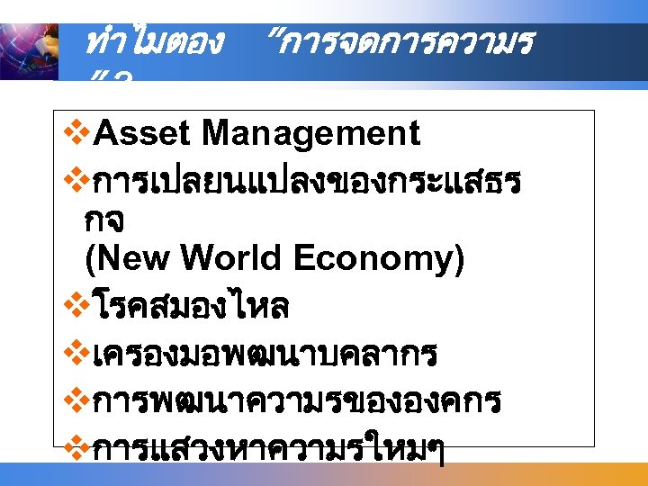 ทำไมตอง ”การจดการความร ”? v. Asset Management vการเปลยนแปลงของกระแสธร กจ (New World Economy) vโรคสมองไหล vเครองมอพฒนาบคลากร vการพฒนาความรขององคกร