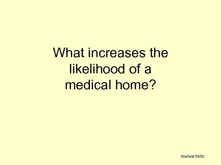 What increases the likelihood of a medical home? Starfield 09/02 
