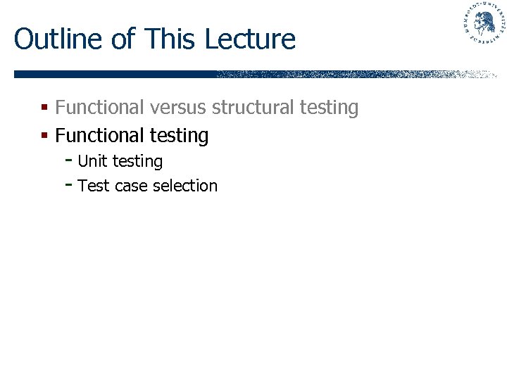 Outline of This Lecture § Functional versus structural testing § Functional testing - Unit