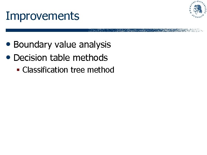 Improvements • Boundary value analysis • Decision table methods § Classification tree method 