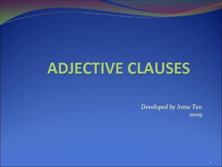 ADJECTIVE CLAUSES Developed by Irene Tan 2009 1 