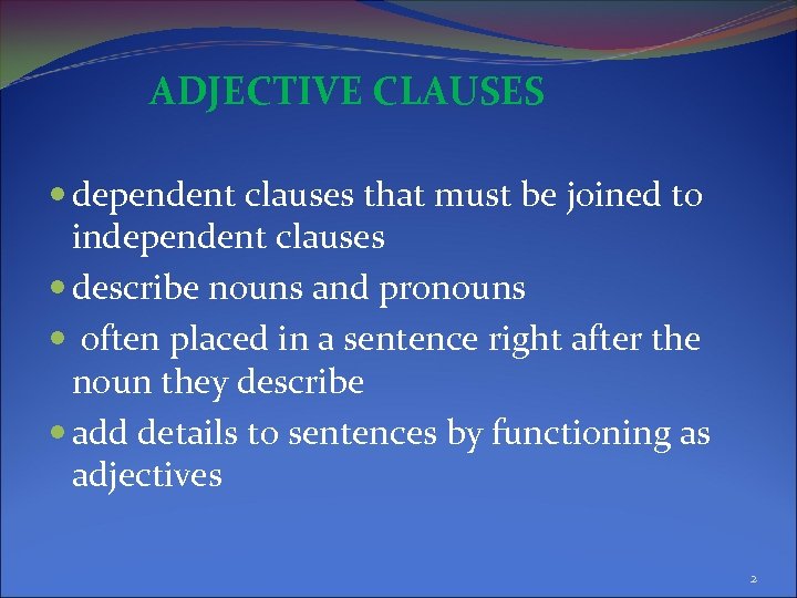 ADJECTIVE CLAUSES dependent clauses that must be joined to independent clauses describe nouns and