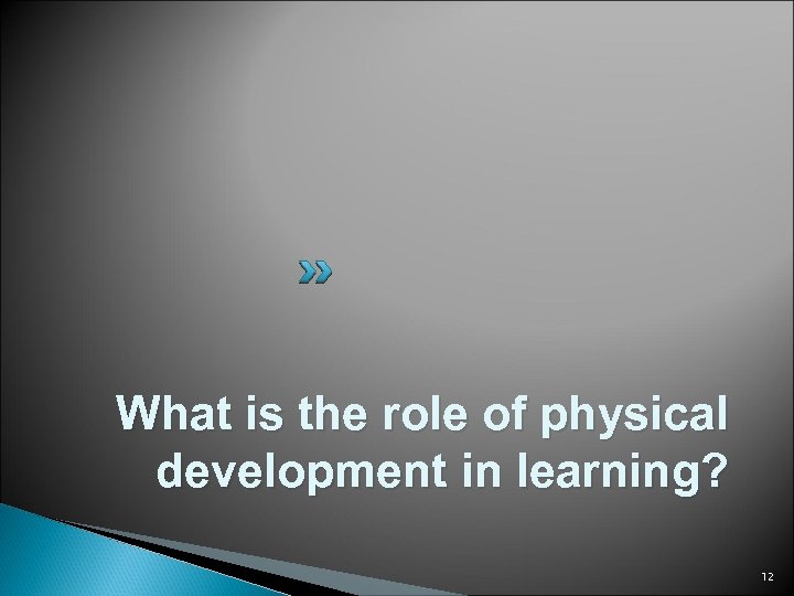 What is the role of physical development in learning? 12 