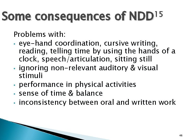 Some consequences of NDD 15 Problems with: • eye-hand coordination, cursive writing, reading, telling