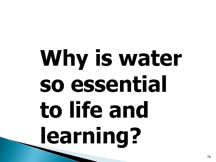 Why is water so essential to life and learning? 70 