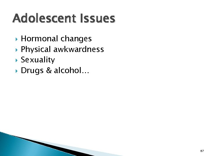 Adolescent Issues Hormonal changes Physical awkwardness Sexuality Drugs & alcohol… 87 