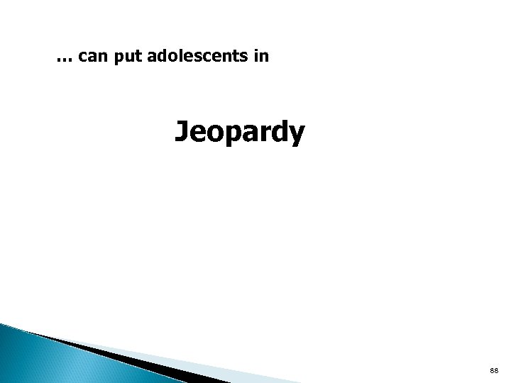 … can put adolescents in Jeopardy 88 