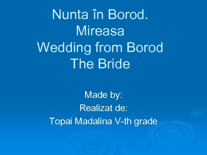 Nunta în Borod. Mireasa Wedding from Borod The Bride Made by: Realizat de: Topai