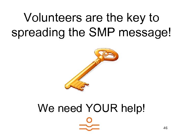 Volunteers are the key to spreading the SMP message! We need YOUR help! 46