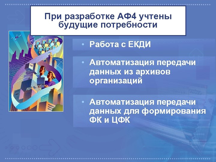 При разработке АФ 4 учтены будущие потребности • Работа с ЕКДИ • Автоматизация передачи