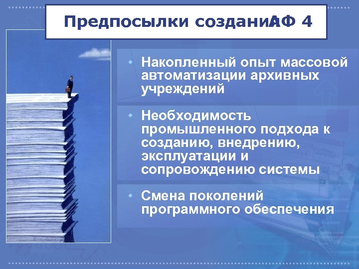 Предпосылки создания 4 АФ • Накопленный опыт массовой автоматизации архивных учреждений • Необходимость промышленного