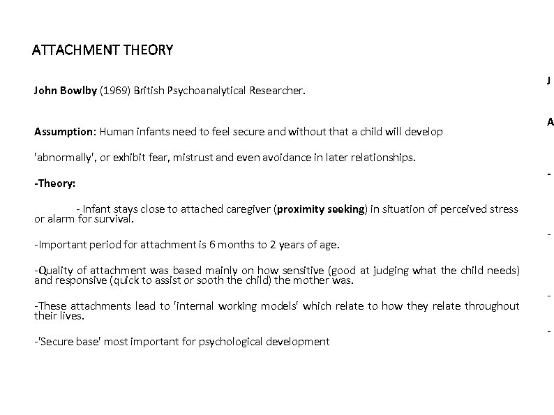 ATTACHMENT THEORY John Bowlby (1969) British Psychoanalytical Researcher. Assumption: Human infants need to feel