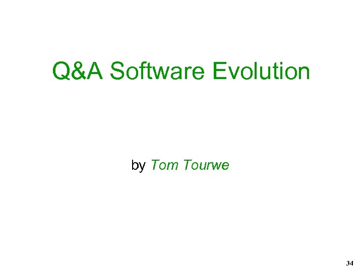 Q&A Software Evolution by Tom Tourwe 34 