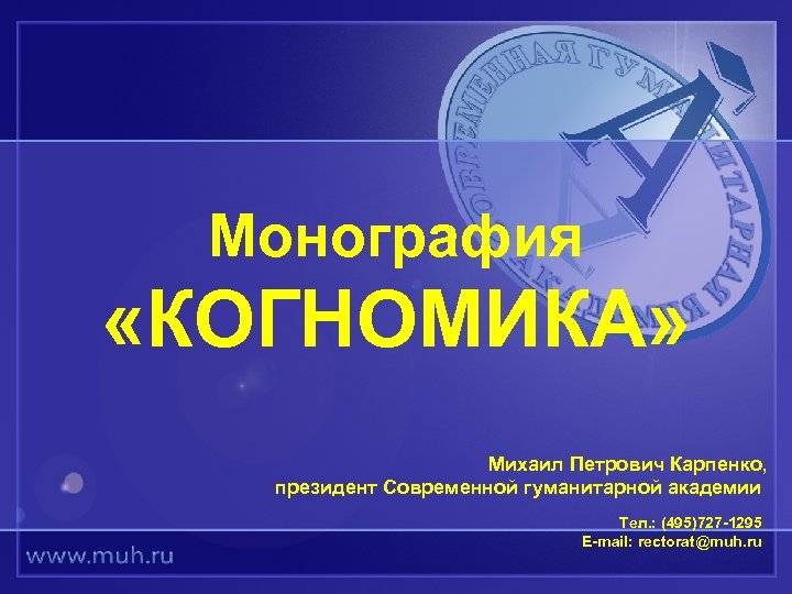 Монография «КОГНОМИКА» Михаил Петрович Карпенко, президент Современной гуманитарной академии Тел. : (495)727 -1295 E-mail: