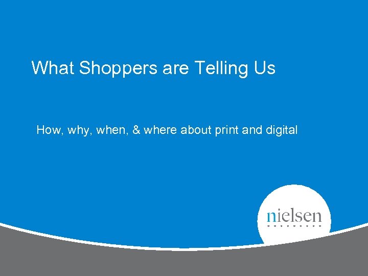 What Shoppers are Telling Us How, why, when, & where about print and digital