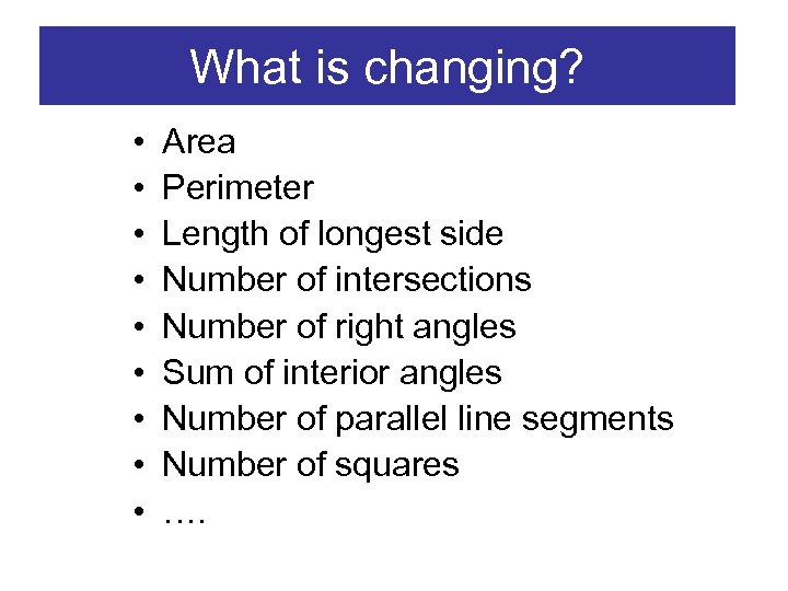 What is changing? • • • Area Perimeter Length of longest side Number of