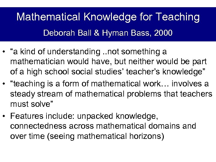 Mathematical Knowledge for Teaching Deborah Ball & Hyman Bass, 2000 • “a kind of