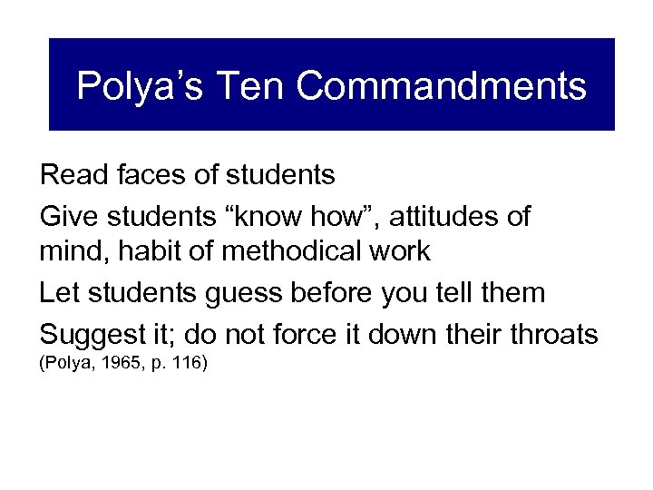 Polya’s Ten Commandments Read faces of students Give students “know how”, attitudes of mind,