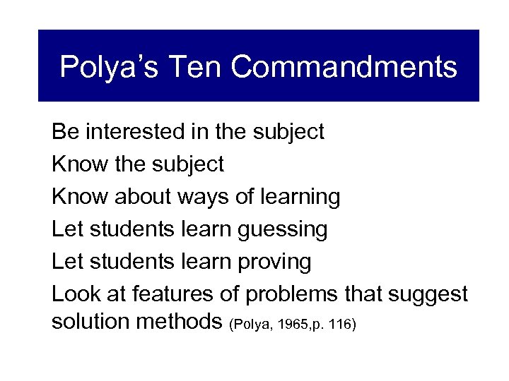 Polya’s Ten Commandments Be interested in the subject Know about ways of learning Let