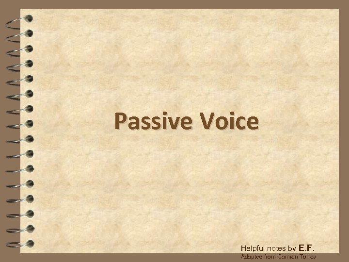Passive Voice Helpful notes by E. F. Adapted from Carmen Torres 