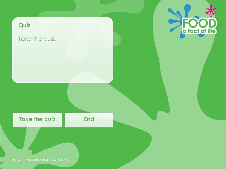 Quiz Take the quiz © BRITISH NUTRITION FOUNDATION 2016 End 