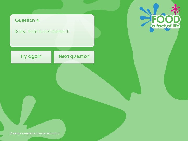 Question 4 Sorry, that is not correct. Try again Next question © BRITISH NUTRITION
