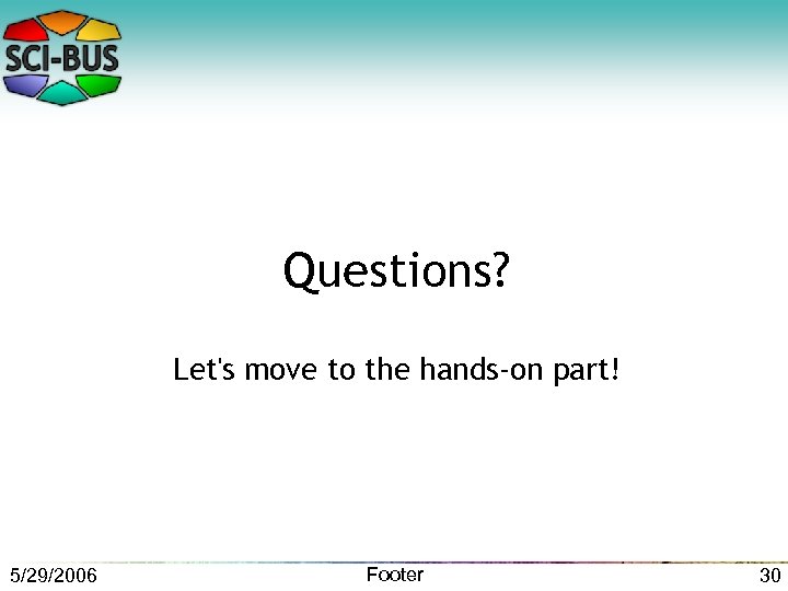 Questions? Let's move to the hands-on part! 5/29/2006 Footer 30 
