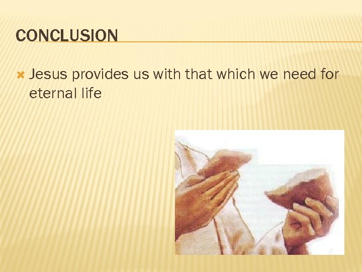 CONCLUSION Jesus provides us with that which we need for eternal life 